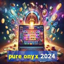 pure onyx 2024